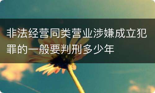 非法经营同类营业涉嫌成立犯罪的一般要判刑多少年