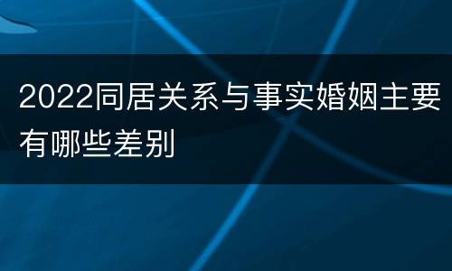 2022同居关系与事实婚姻主要有哪些差别