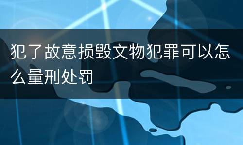 犯了故意损毁文物犯罪可以怎么量刑处罚