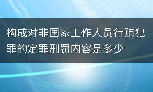 构成对非国家工作人员行贿犯罪的定罪刑罚内容是多少
