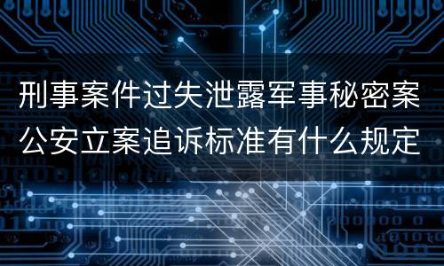刑事案件过失泄露军事秘密案公安立案追诉标准有什么规定