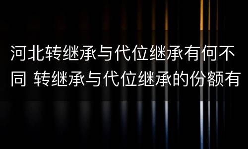 河北转继承与代位继承有何不同 转继承与代位继承的份额有什么区别
