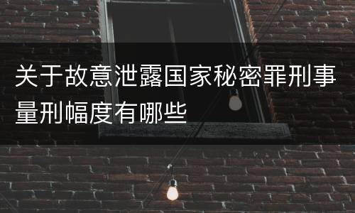 关于故意泄露国家秘密罪刑事量刑幅度有哪些