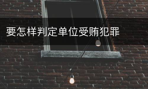 要怎样判定单位受贿犯罪