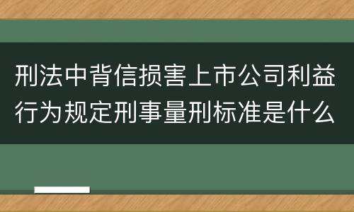 刑法中背信损害上市公司利益行为规定刑事量刑标准是什么