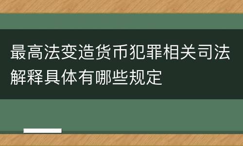 最高法变造货币犯罪相关司法解释具体有哪些规定