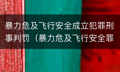 暴力危及飞行安全成立犯罪刑事判罚（暴力危及飞行安全罪的构成要件）