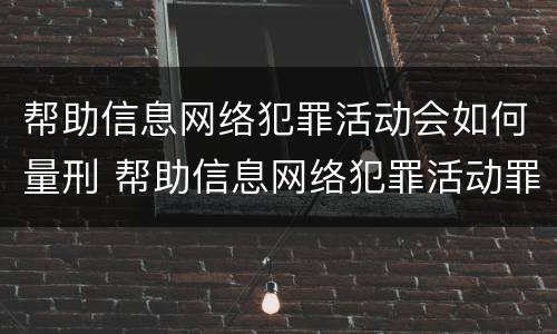 帮助信息网络犯罪活动会如何量刑 帮助信息网络犯罪活动罪的定罪量刑