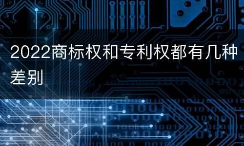 2022商标权和专利权都有几种差别