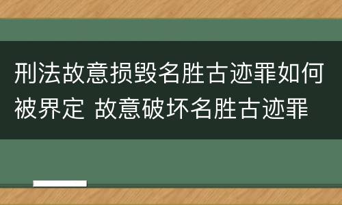 刑法故意损毁名胜古迹罪如何被界定 故意破坏名胜古迹罪