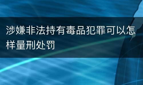 涉嫌非法持有毒品犯罪可以怎样量刑处罚