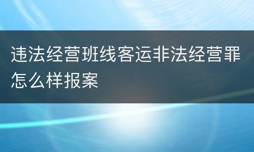 违法经营班线客运非法经营罪怎么样报案