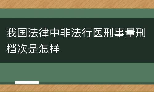 我国法律中非法行医刑事量刑档次是怎样