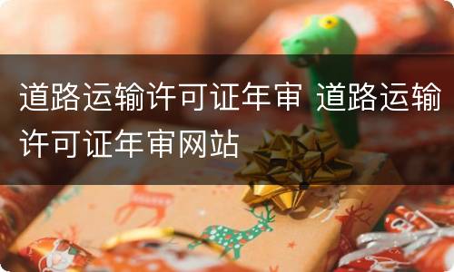 道路运输许可证年审 道路运输许可证年审网站