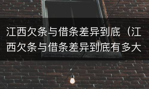 江西欠条与借条差异到底（江西欠条与借条差异到底有多大）