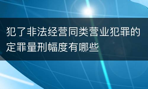 犯了非法经营同类营业犯罪的定罪量刑幅度有哪些