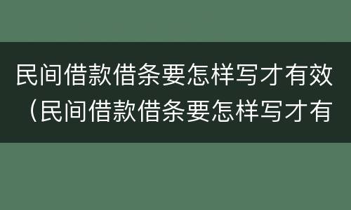 民间借款借条要怎样写才有效（民间借款借条要怎样写才有效呢）