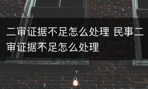 二审证据不足怎么处理 民事二审证据不足怎么处理