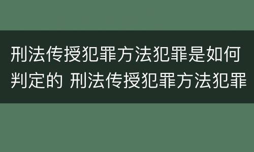刑法传授犯罪方法犯罪是如何判定的 刑法传授犯罪方法犯罪是如何判定的呢