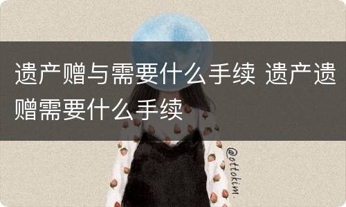 遗产赠与需要什么手续 遗产遗赠需要什么手续