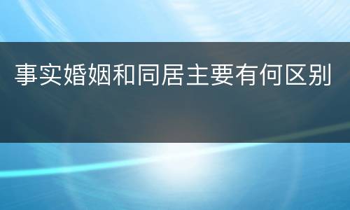 事实婚姻和同居主要有何区别