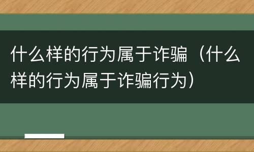 什么样的行为属于诈骗（什么样的行为属于诈骗行为）