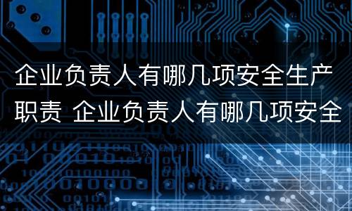 企业负责人有哪几项安全生产职责 企业负责人有哪几项安全生产职责呢