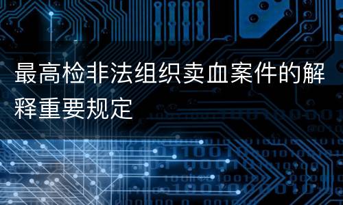 最高检非法组织卖血案件的解释重要规定