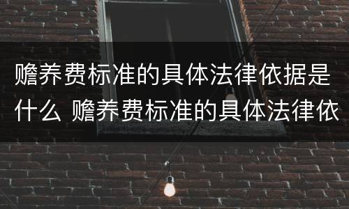 赡养费标准的具体法律依据是什么 赡养费标准的具体法律依据是什么呢
