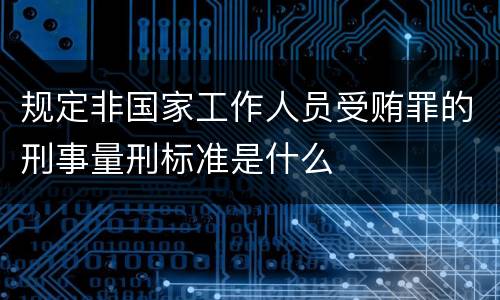 规定非国家工作人员受贿罪的刑事量刑标准是什么
