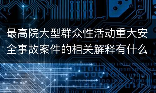 最高院大型群众性活动重大安全事故案件的相关解释有什么重要规定