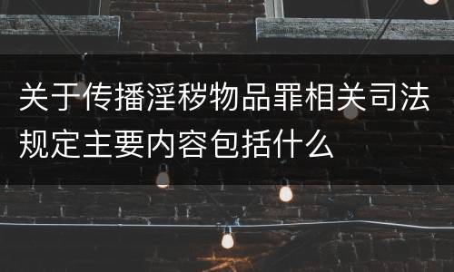 关于传播淫秽物品罪相关司法规定主要内容包括什么