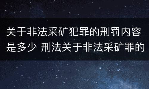 关于非法采矿犯罪的刑罚内容是多少 刑法关于非法采矿罪的规定