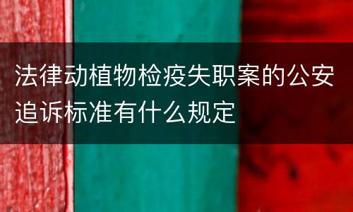 法律动植物检疫失职案的公安追诉标准有什么规定
