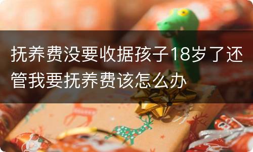 抚养费没要收据孩子18岁了还管我要抚养费该怎么办