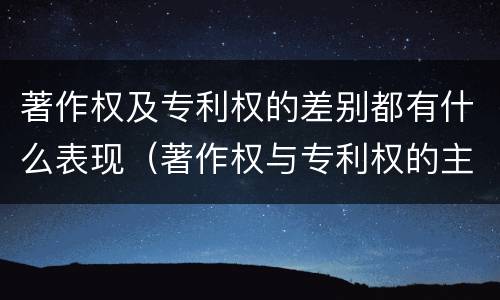 著作权及专利权的差别都有什么表现（著作权与专利权的主要区别）