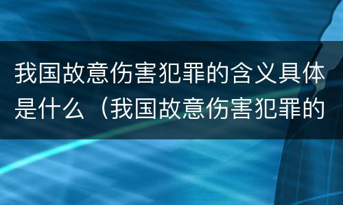 我国故意伤害犯罪的含义具体是什么（我国故意伤害犯罪的含义具体是什么）
