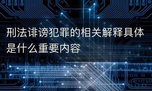 刑法诽谤犯罪的相关解释具体是什么重要内容