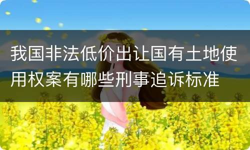 我国非法低价出让国有土地使用权案有哪些刑事追诉标准