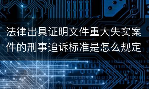 法律出具证明文件重大失实案件的刑事追诉标准是怎么规定