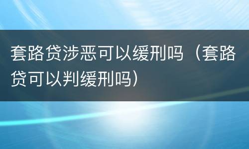 套路贷涉恶可以缓刑吗（套路贷可以判缓刑吗）