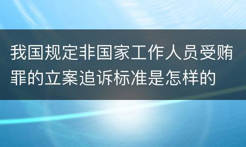 我国规定非国家工作人员受贿罪的立案追诉标准是怎样的
