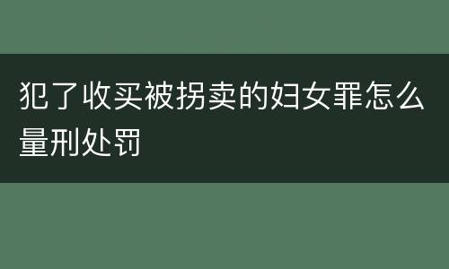犯了收买被拐卖的妇女罪怎么量刑处罚