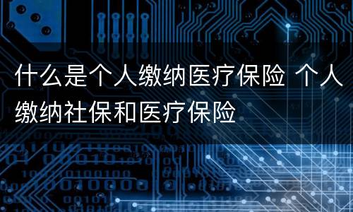 什么是个人缴纳医疗保险 个人缴纳社保和医疗保险