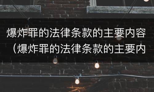 爆炸罪的法律条款的主要内容（爆炸罪的法律条款的主要内容包括）