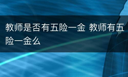 教师是否有五险一金 教师有五险一金么