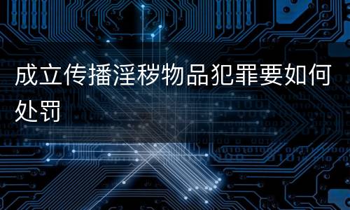 成立传播淫秽物品犯罪要如何处罚