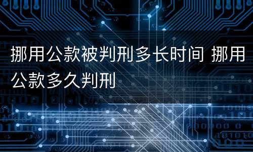 挪用公款被判刑多长时间 挪用公款多久判刑