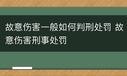 故意伤害一般如何判刑处罚 故意伤害刑事处罚