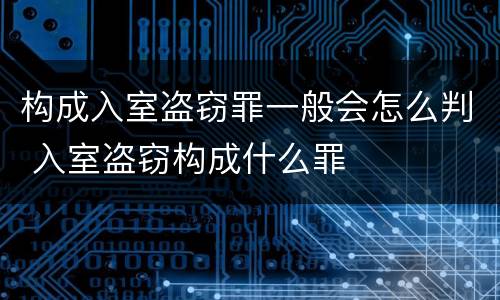 构成入室盗窃罪一般会怎么判 入室盗窃构成什么罪